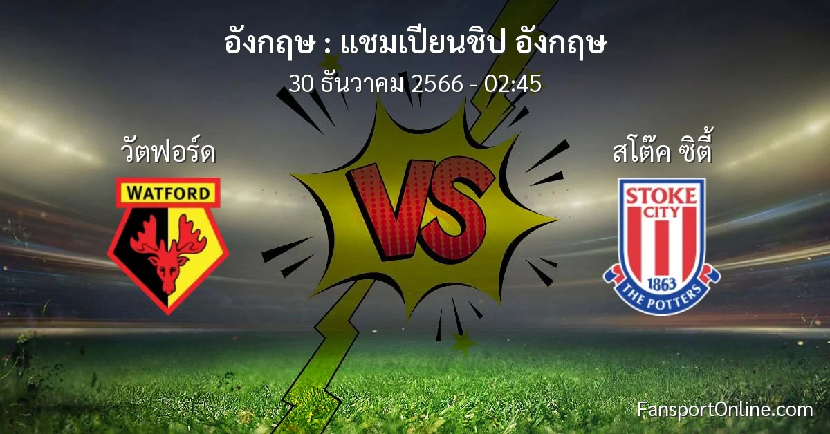 วิเคราะห์บอล แชมเปียนชิป อังกฤษ ระหว่าง วัตฟอร์ด พบ สโต๊ค ซิตี้ (30 ธันวาคม 2566)