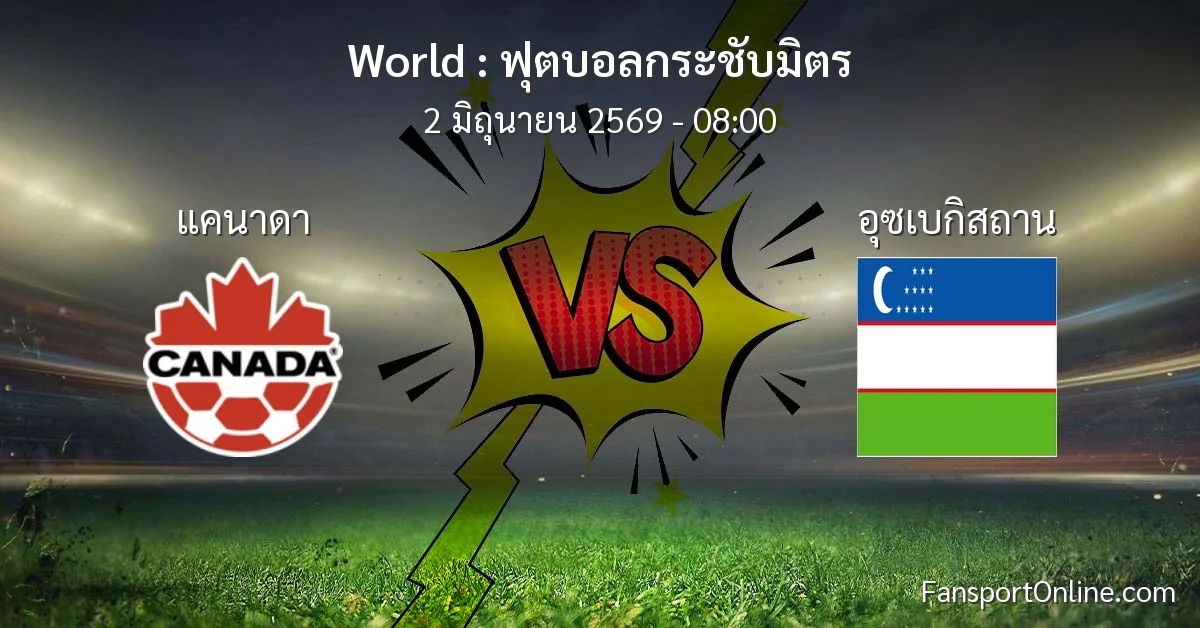 วิเคราะห์บอล ฟุตบอลกระชับมิตร ระหว่าง แคนาดา พบ อุซเบกิสถาน (2 มิถุนายน 2569)