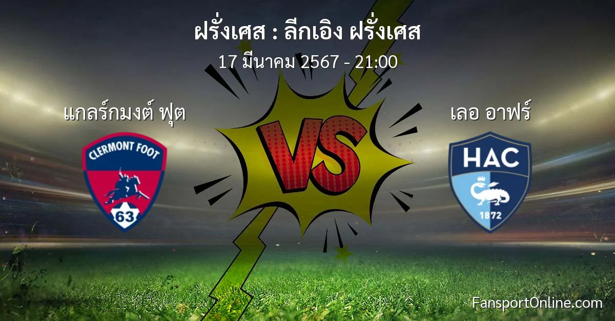วิเคราะห์บอล ลีกเอิง ฝรั่งเศส ระหว่าง แกลร์กมงต์ ฟุต พบ เลอ อาฟร์ (17 มีนาคม 2567)