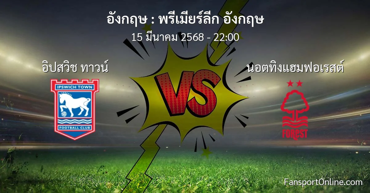 วิเคราะห์บอล พรีเมียร์ลีก อังกฤษ ระหว่าง อิปสวิช ทาวน์ พบ นอตทิงแฮมฟอเรสต์ (15 มีนาคม 2568)