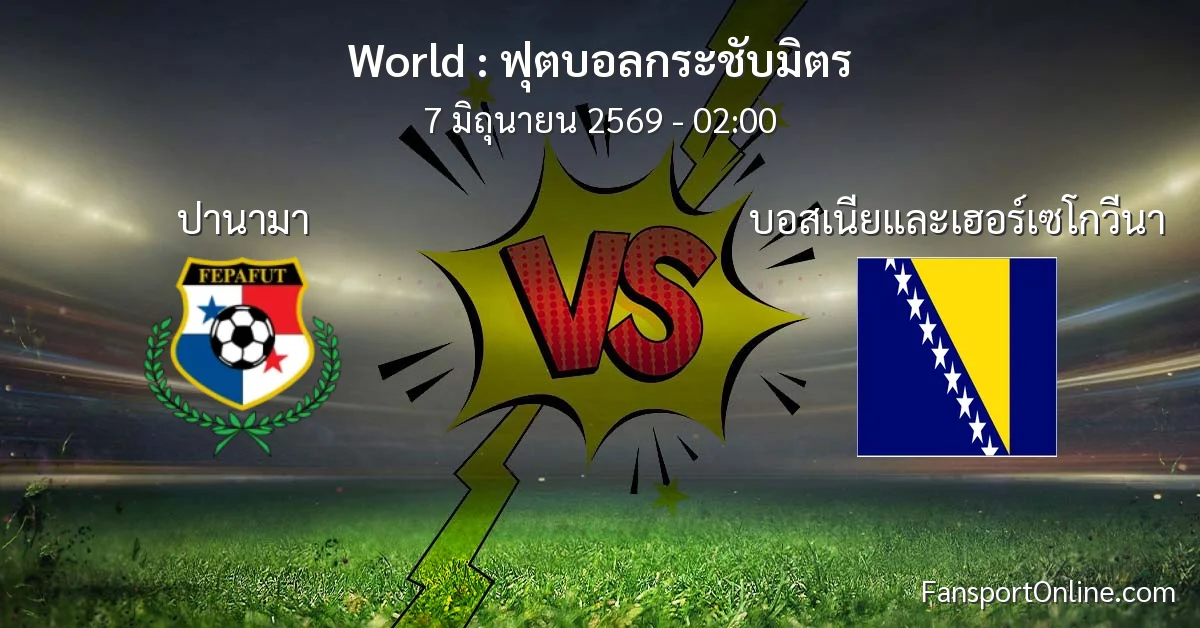 วิเคราะห์บอล ฟุตบอลกระชับมิตร ระหว่าง ปานามา พบ บอสเนียและเฮอร์เซโกวีนา (7 มิถุนายน 2569)