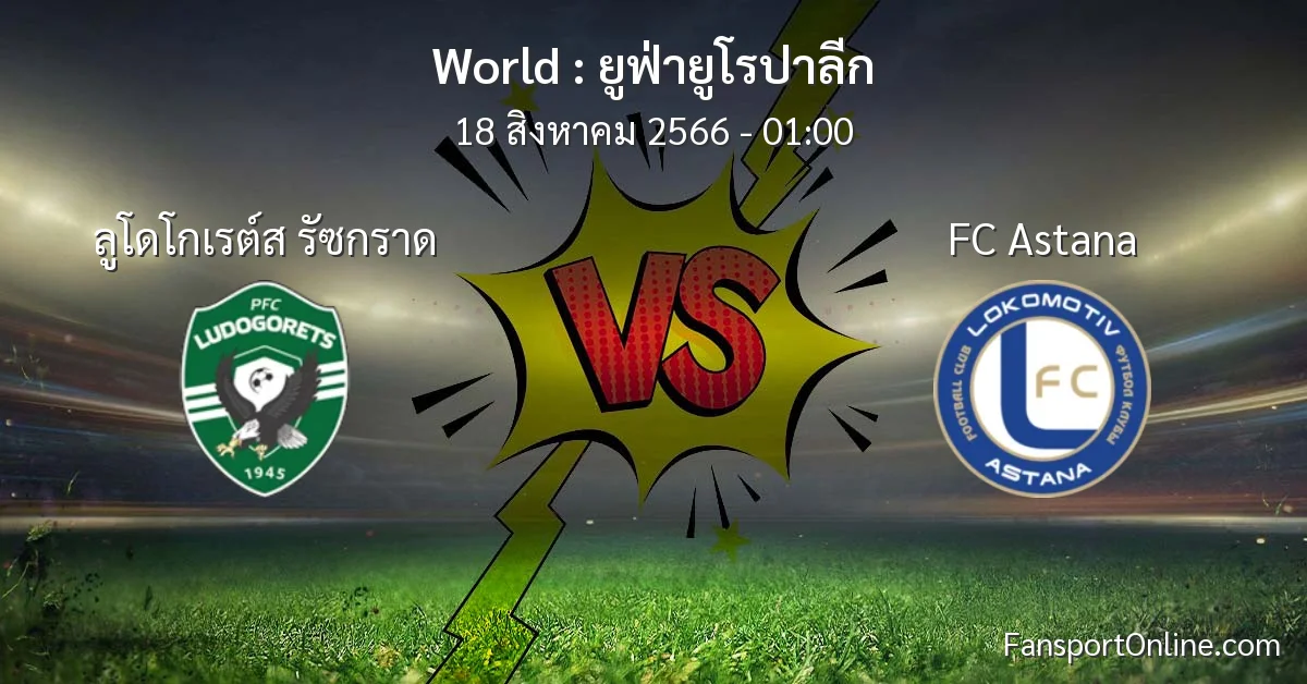 วิเคราะห์บอล ยูฟ่ายูโรปาลีก ระหว่าง ลูโดโกเรต์ส รัซกราด พบ FC Astana (18 สิงหาคม 2566)