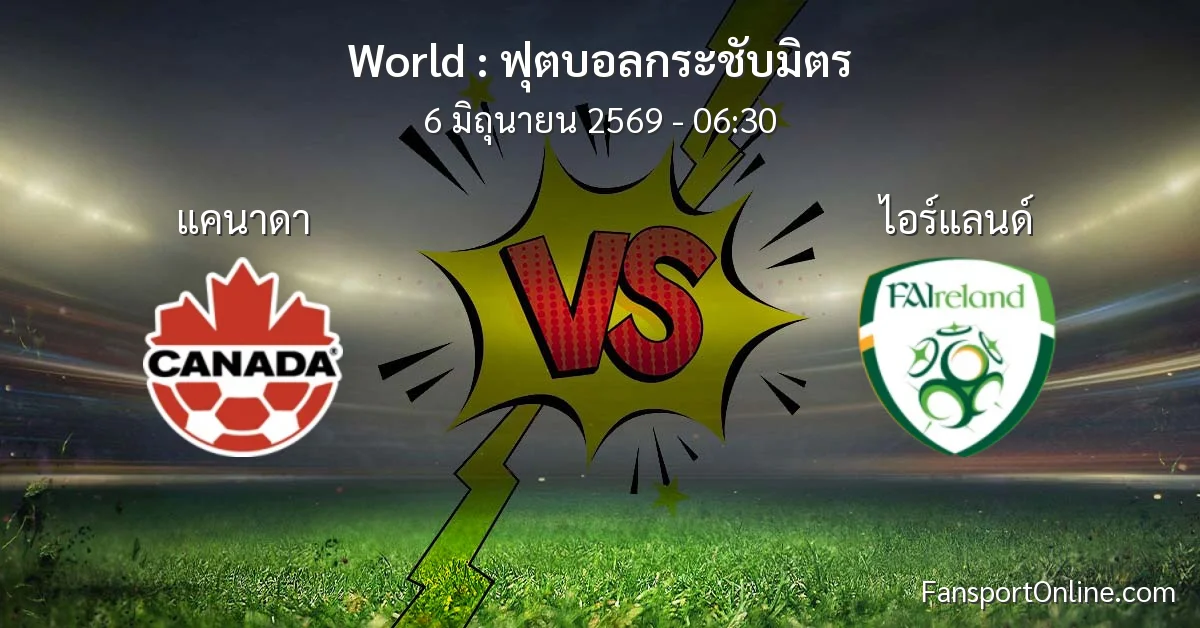 วิเคราะห์บอล ฟุตบอลกระชับมิตร ระหว่าง แคนาดา พบ ไอร์แลนด์ (6 มิถุนายน 2569)