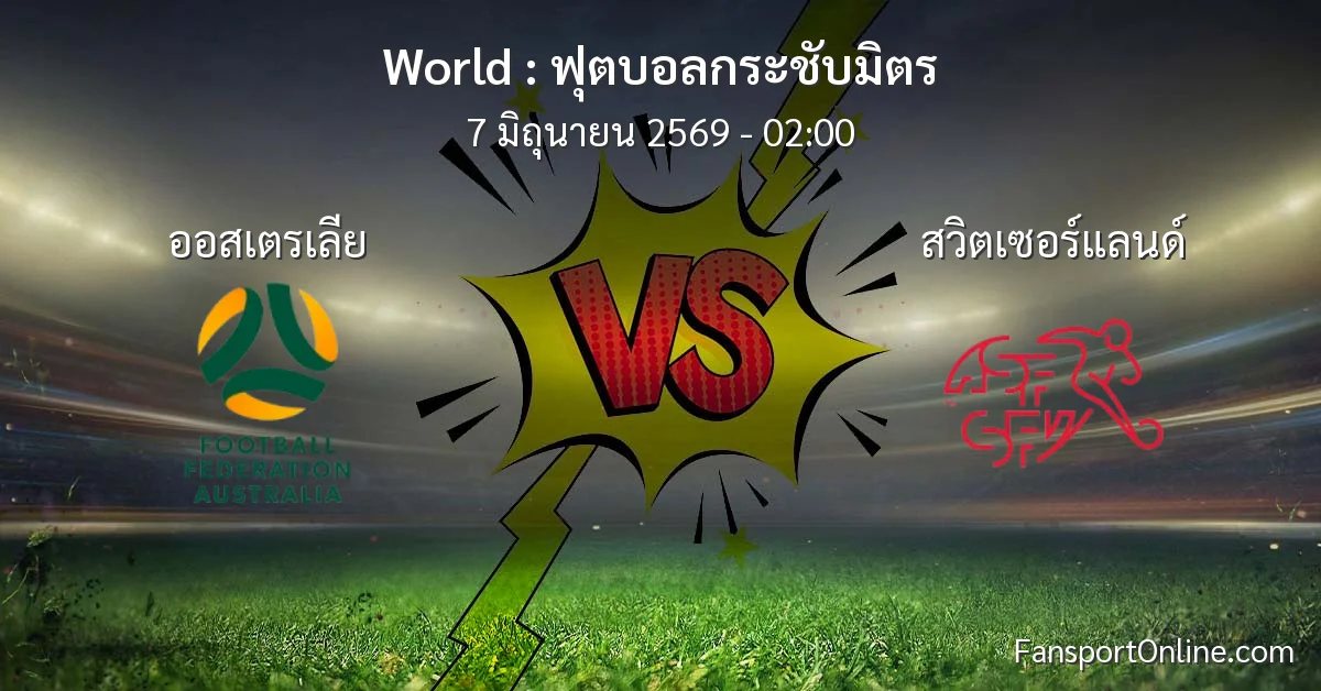 วิเคราะห์บอล ฟุตบอลกระชับมิตร ระหว่าง ออสเตรเลีย พบ สวิตเซอร์แลนด์ (7 มิถุนายน 2569)