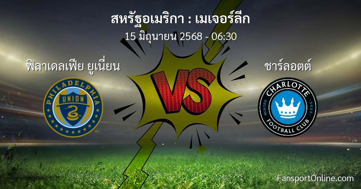 วิเคราะห์บอล เมเจอร์ลีก ระหว่าง ฟิลาเดลเฟีย ยูเนี่ยน พบ ชาร์ลอตต์ (15 มิถุนายน 2568)