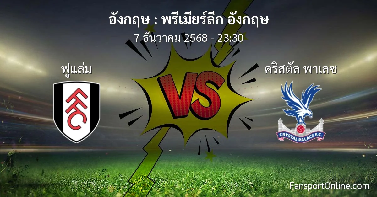 วิเคราะห์บอล พรีเมียร์ลีก อังกฤษ ระหว่าง ฟูแล่ม พบ คริสตัล พาเลซ (7 ธันวาคม 2568)