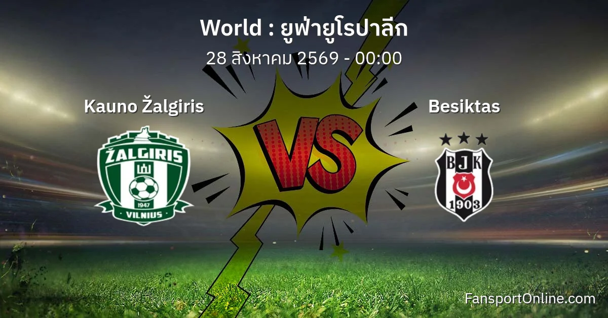 วิเคราะห์บอล ยูฟ่ายูโรปาลีก ระหว่าง Kauno Žalgiris พบ Besiktas (28 สิงหาคม 2569)