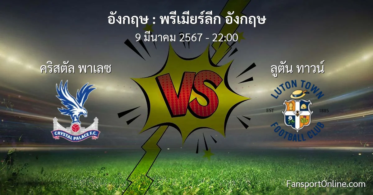 วิเคราะห์บอล พรีเมียร์ลีก อังกฤษ ระหว่าง คริสตัล พาเลซ พบ ลูตัน ทาวน์ (9 มีนาคม 2567)