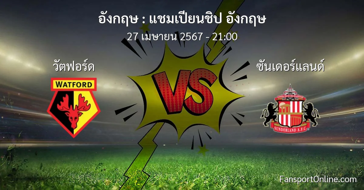 วิเคราะห์บอล แชมเปียนชิป อังกฤษ ระหว่าง วัตฟอร์ด พบ ซันเดอร์แลนด์ (27 เมษายน 2567)