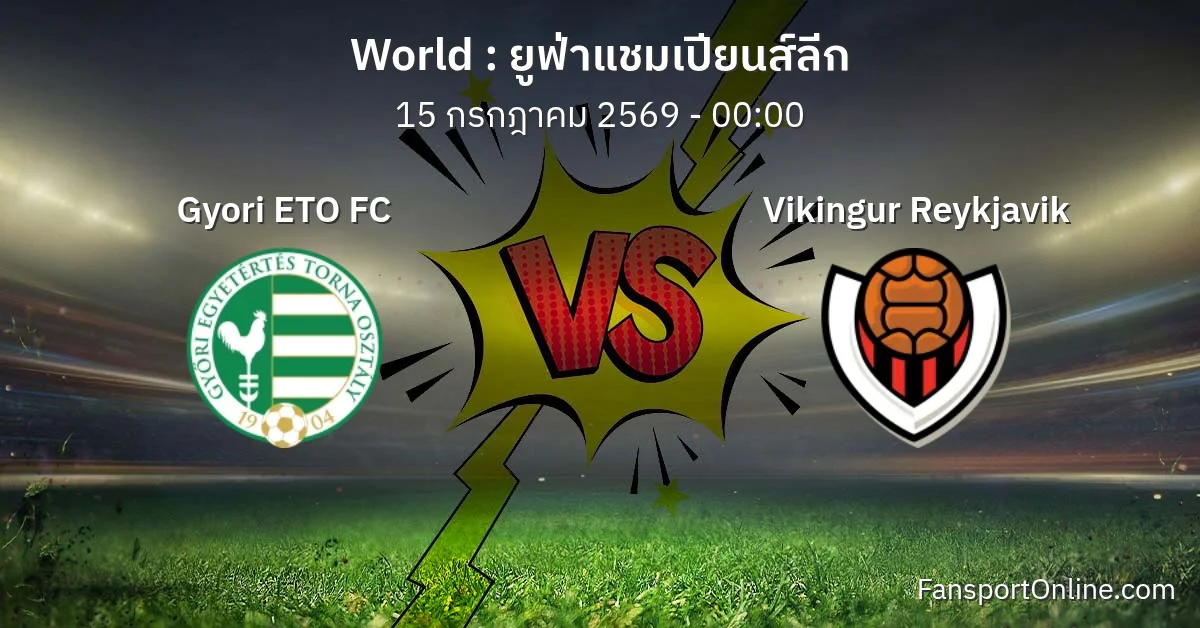 วิเคราะห์บอล ยูฟ่าแชมเปียนส์ลีก ระหว่าง Gyori ETO FC พบ Vikingur Reykjavik (15 กรกฎาคม 2569)