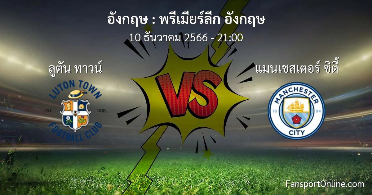 วิเคราะห์บอล พรีเมียร์ลีก อังกฤษ ระหว่าง ลูตัน ทาวน์ พบ แมนเชสเตอร์ ซิตี้ (10 ธันวาคม 2566)