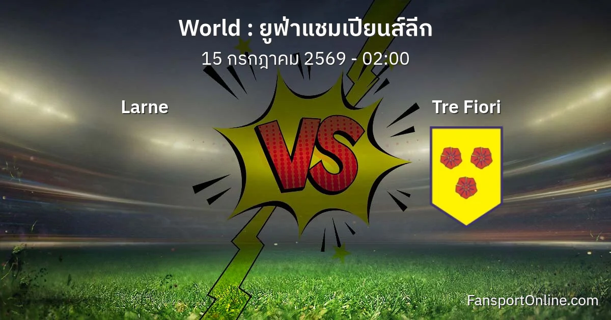 วิเคราะห์บอล ยูฟ่าแชมเปียนส์ลีก ระหว่าง Larne พบ Tre Fiori (15 กรกฎาคม 2569)