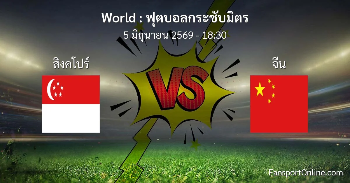 วิเคราะห์บอล ฟุตบอลกระชับมิตร ระหว่าง สิงคโปร์ พบ จีน (5 มิถุนายน 2569)
