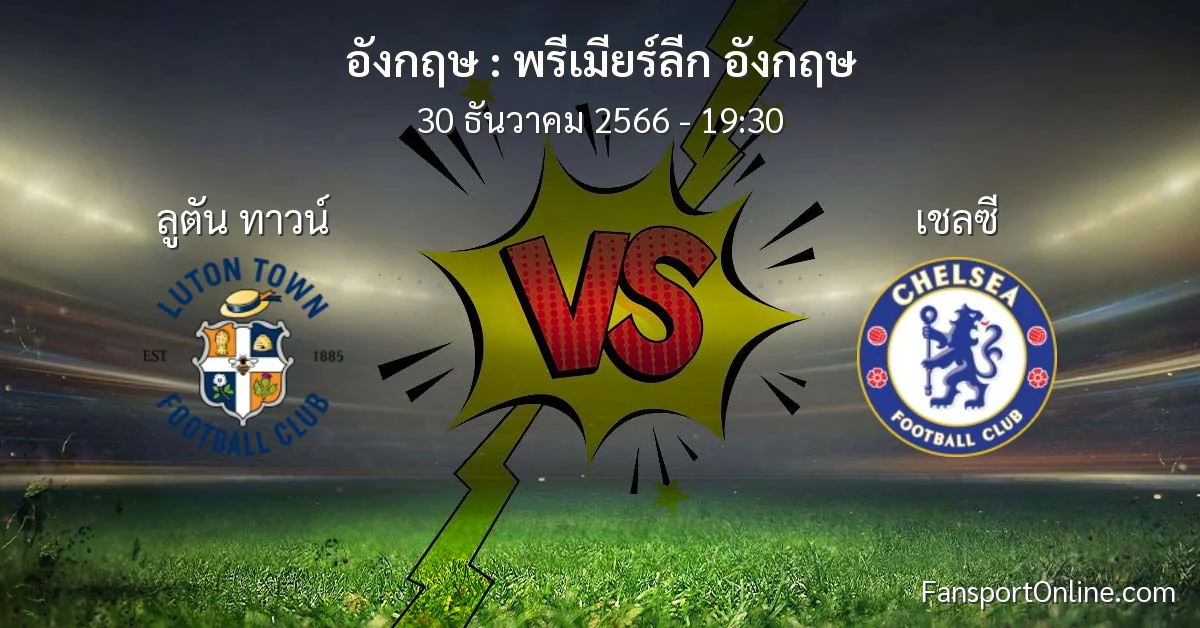 วิเคราะห์บอล พรีเมียร์ลีก อังกฤษ ระหว่าง ลูตัน ทาวน์ พบ เชลซี (30 ธันวาคม 2566)