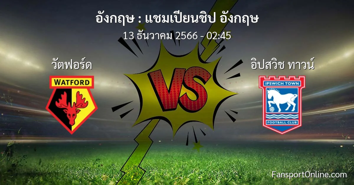 วิเคราะห์บอล แชมเปียนชิป อังกฤษ ระหว่าง วัตฟอร์ด พบ อิปสวิช ทาวน์ (13 ธันวาคม 2566)