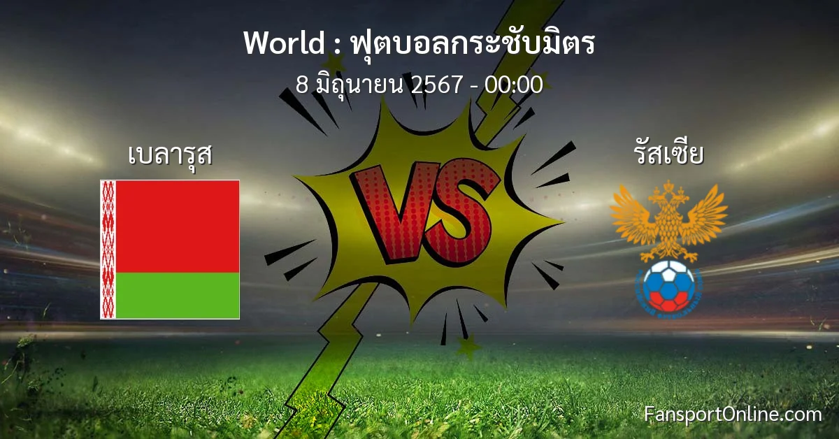 วิเคราะห์บอล ฟุตบอลกระชับมิตร ระหว่าง เบลารุส พบ รัสเซีย (8 มิถุนายน 2567)