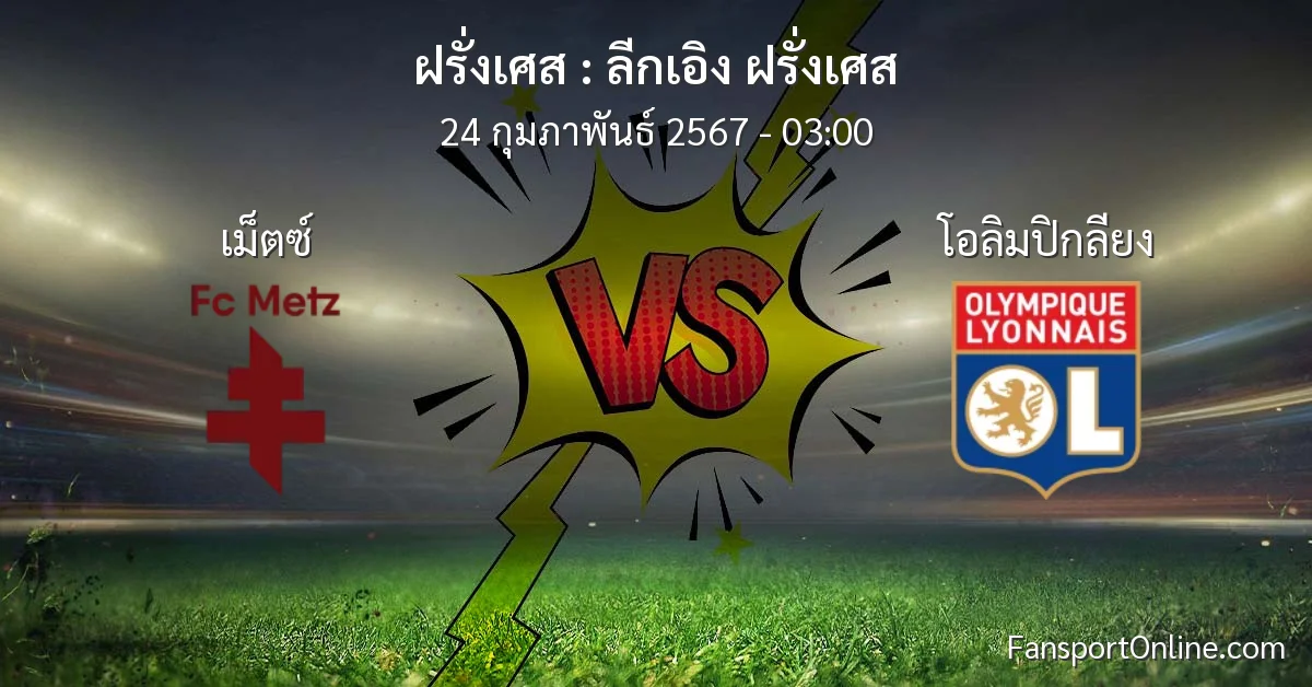 วิเคราะห์บอล ลีกเอิง ฝรั่งเศส ระหว่าง เม็ตซ์ พบ โอลิมปิกลียง (24 กุมภาพันธ์ 2567)