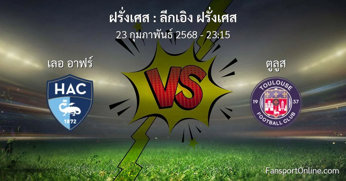 วิเคราะห์บอล ลีกเอิง ฝรั่งเศส ระหว่าง เลอ อาฟร์ พบ ตูลูส (23 กุมภาพันธ์ 2568)