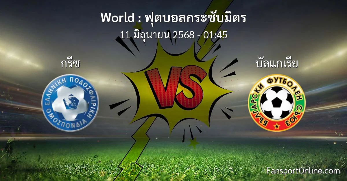 วิเคราะห์บอล ฟุตบอลกระชับมิตร ระหว่าง กรีซ พบ บัลแกเรีย (11 มิถุนายน 2568)