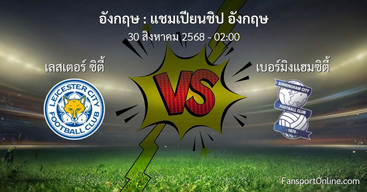 วิเคราะห์บอล แชมเปียนชิป อังกฤษ ระหว่าง เลสเตอร์ ซิตี้ พบ เบอร์มิงแฮมซิตี้ (30 สิงหาคม 2568)