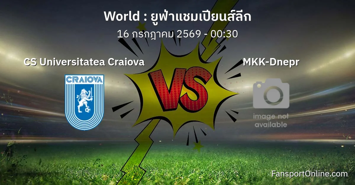 วิเคราะห์บอล ยูฟ่าแชมเปียนส์ลีก ระหว่าง CS Universitatea Craiova พบ MKK-Dnepr (16 กรกฎาคม 2569)