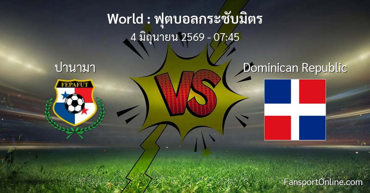 วิเคราะห์บอล ฟุตบอลกระชับมิตร ระหว่าง ปานามา พบ Dominican Republic (4 มิถุนายน 2569)
