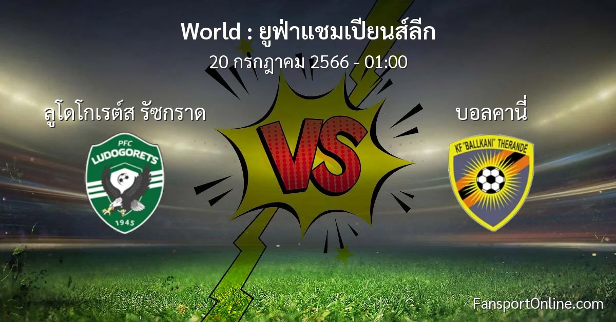 วิเคราะห์บอล ยูฟ่าแชมเปียนส์ลีก ระหว่าง ลูโดโกเรต์ส รัซกราด พบ บอลคานี่ (20 กรกฎาคม 2566)