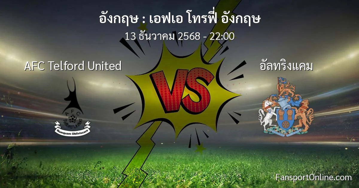 วิเคราะห์บอล เอฟเอ โทรฟี่ อังกฤษ ระหว่าง AFC Telford United พบ อัลทริงแคม (13 ธันวาคม 2568)