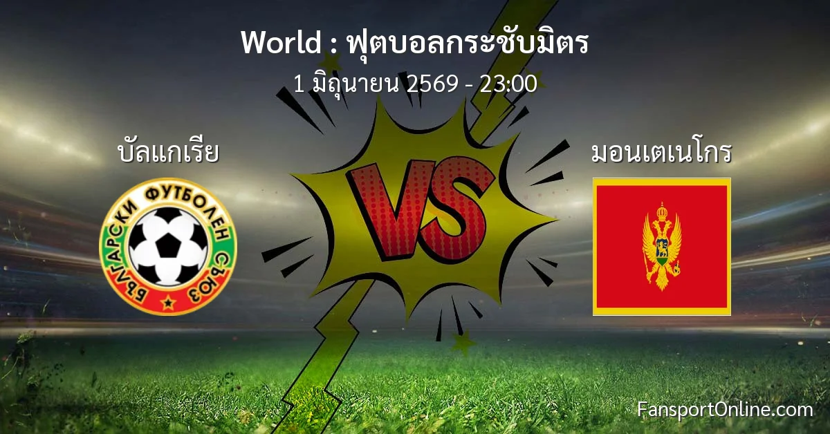 วิเคราะห์บอล ฟุตบอลกระชับมิตร ระหว่าง บัลแกเรีย พบ มอนเตเนโกร (1 มิถุนายน 2569)