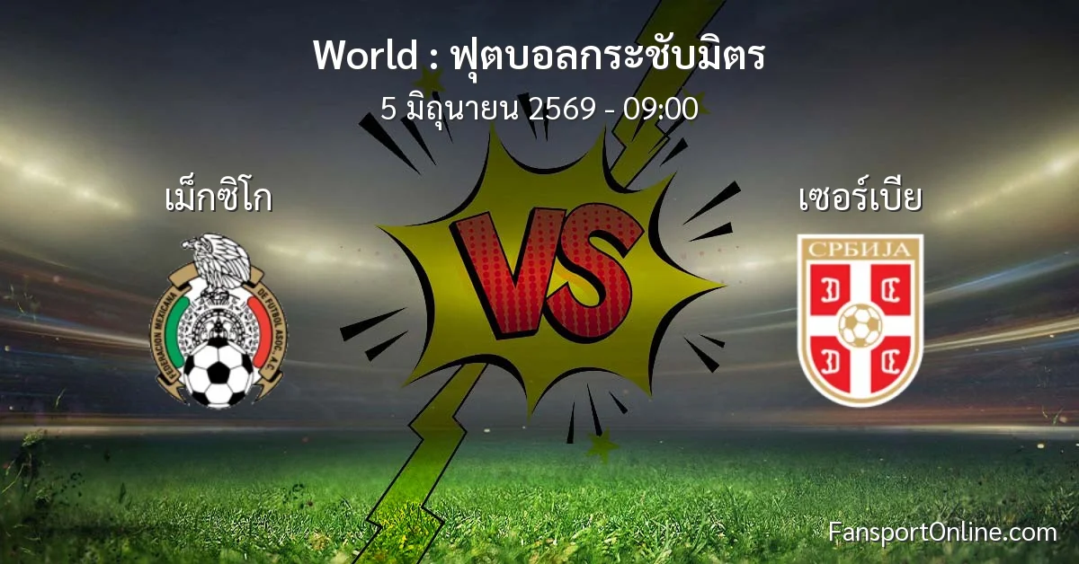 วิเคราะห์บอล ฟุตบอลกระชับมิตร ระหว่าง เม็กซิโก พบ เซอร์เบีย (5 มิถุนายน 2569)