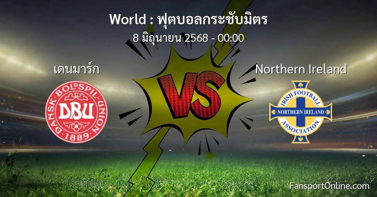 วิเคราะห์บอล ฟุตบอลกระชับมิตร ระหว่าง เดนมาร์ก พบ Northern Ireland (8 มิถุนายน 2568)