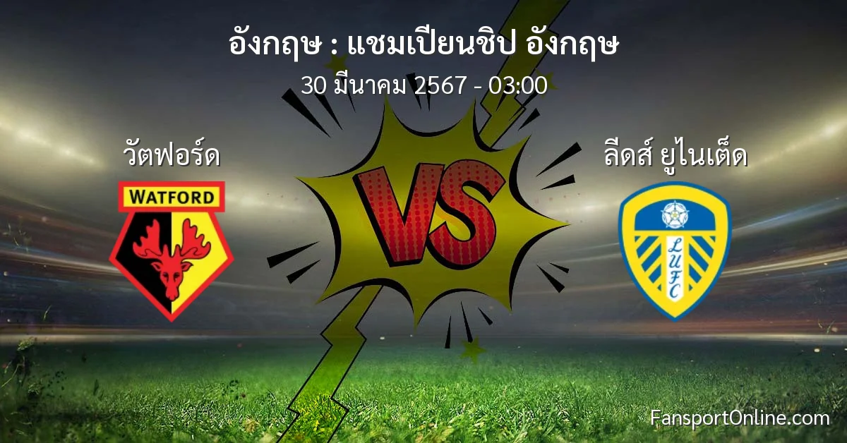 วิเคราะห์บอล แชมเปียนชิป อังกฤษ ระหว่าง วัตฟอร์ด พบ ลีดส์ ยูไนเต็ด (30 มีนาคม 2567)