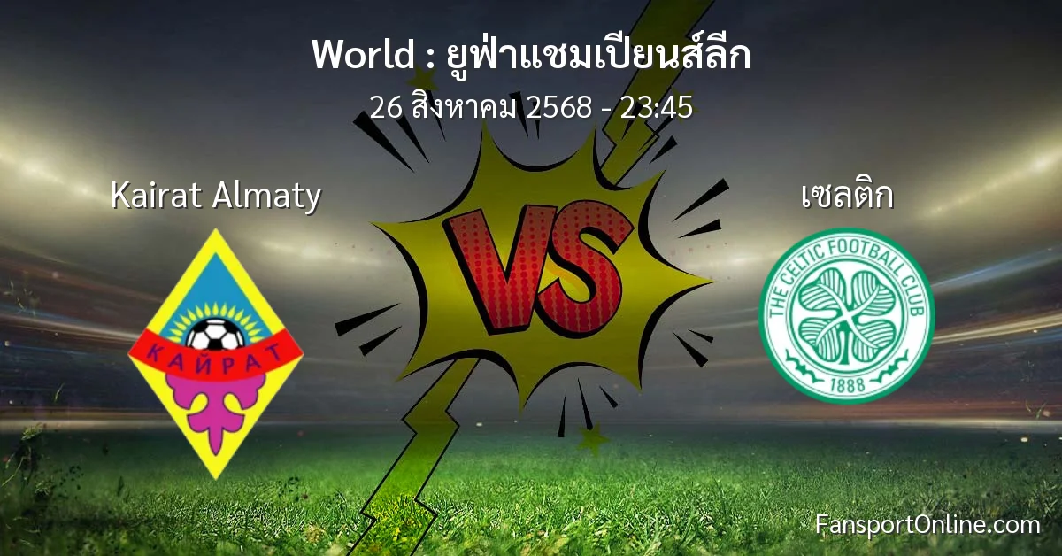 วิเคราะห์บอล ยูฟ่าแชมเปียนส์ลีก ระหว่าง Kairat Almaty พบ เซลติก (26 สิงหาคม 2568)