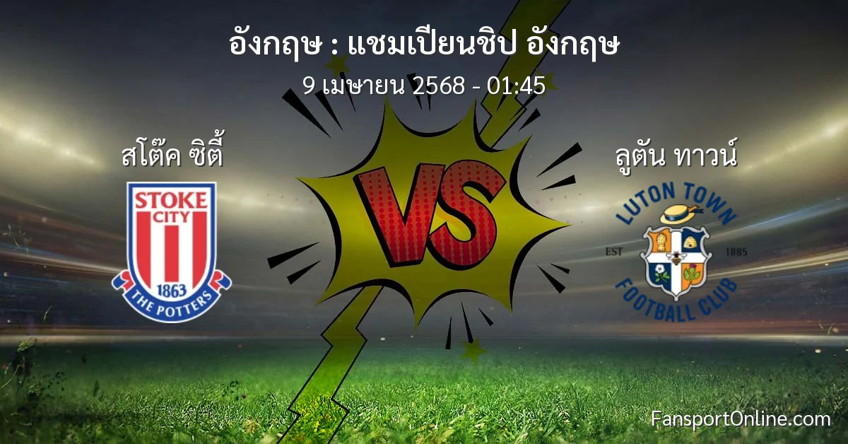 วิเคราะห์บอล แชมเปียนชิป อังกฤษ ระหว่าง สโต๊ค ซิตี้ พบ ลูตัน ทาวน์ (9 เมษายน 2568)