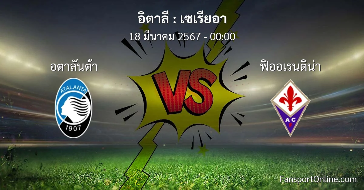 วิเคราะห์บอล เซเรียอา ระหว่าง อตาลันต้า พบ ฟิออเรนติน่า (18 มีนาคม 2567)
