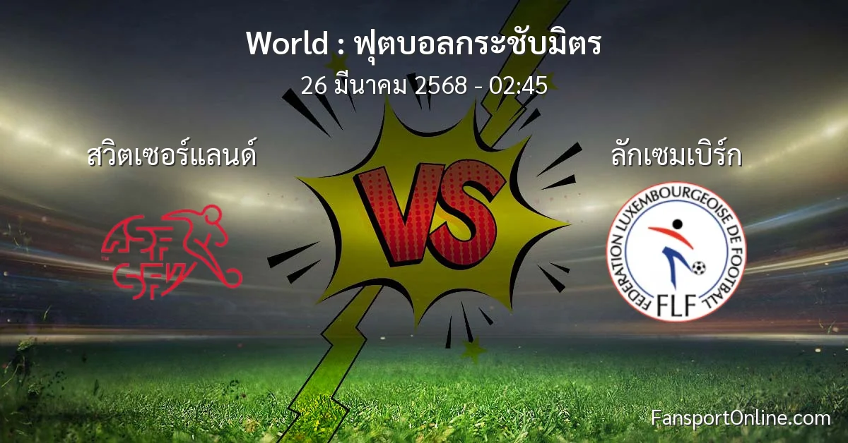 วิเคราะห์บอล ฟุตบอลกระชับมิตร ระหว่าง สวิตเซอร์แลนด์ พบ ลักเซมเบิร์ก (26 มีนาคม 2568)