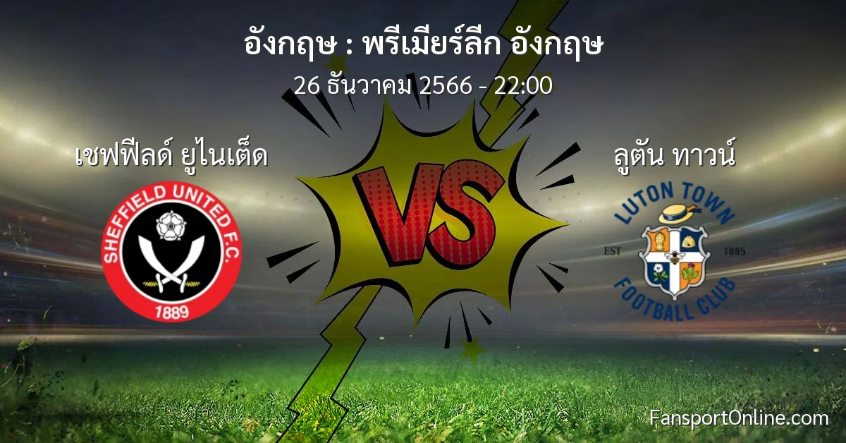 วิเคราะห์บอล พรีเมียร์ลีก อังกฤษ ระหว่าง เชฟฟีลด์ ยูไนเต็ด พบ ลูตัน ทาวน์ (26 ธันวาคม 2566)