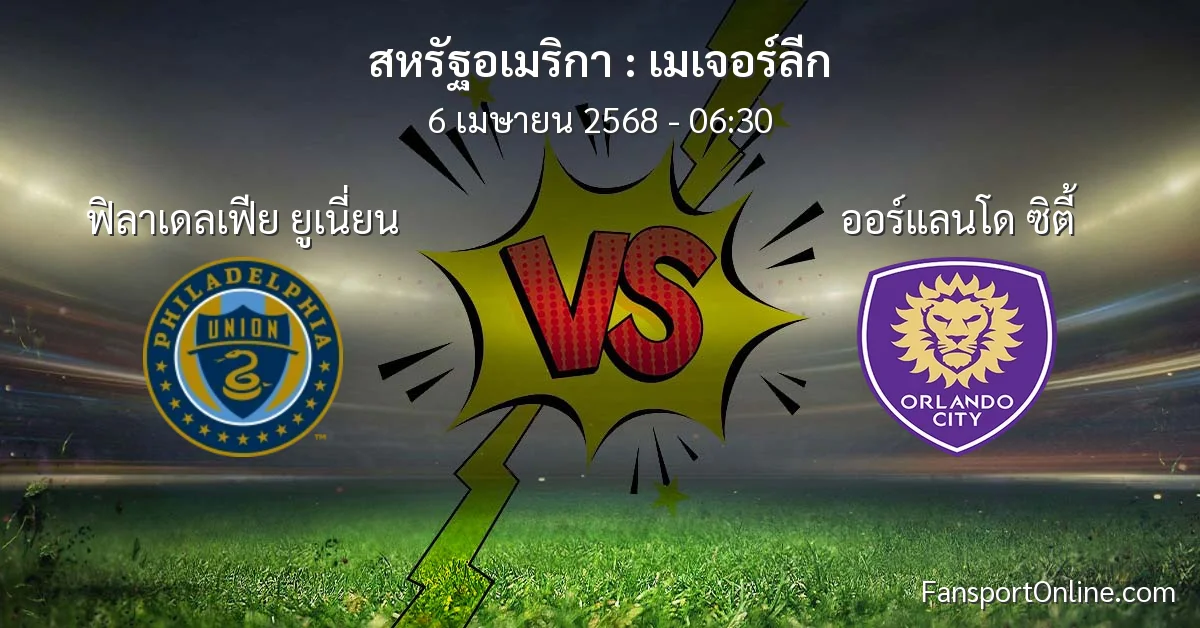 วิเคราะห์บอล เมเจอร์ลีก ระหว่าง ฟิลาเดลเฟีย ยูเนี่ยน พบ ออร์แลนโด ซิตี้ (6 เมษายน 2568)