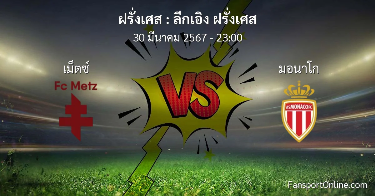 วิเคราะห์บอล ลีกเอิง ฝรั่งเศส ระหว่าง เม็ตซ์ พบ มอนาโก (30 มีนาคม 2567)