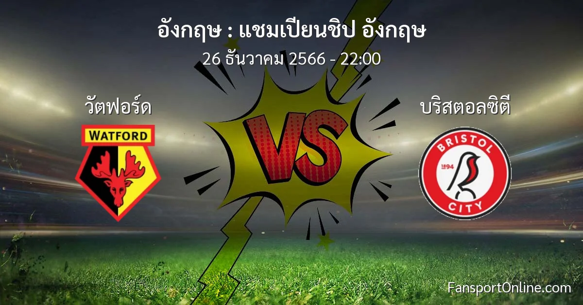 วิเคราะห์บอล แชมเปียนชิป อังกฤษ ระหว่าง วัตฟอร์ด พบ บริสตอลซิตี (26 ธันวาคม 2566)