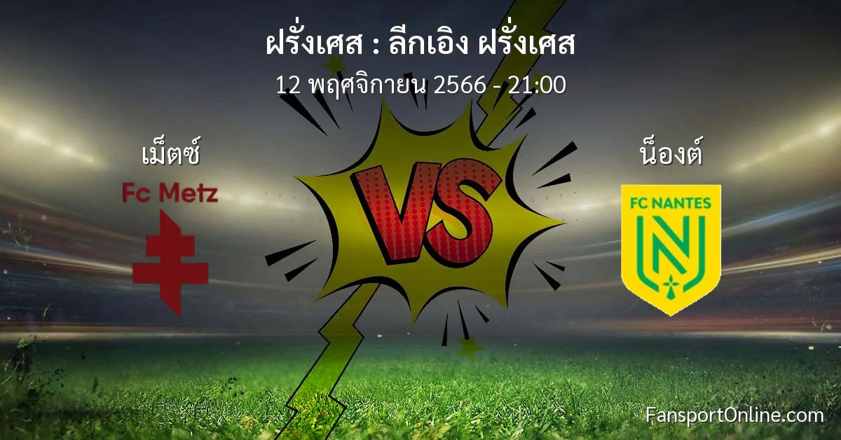 วิเคราะห์บอล ลีกเอิง ฝรั่งเศส ระหว่าง เม็ตซ์ พบ น็องต์ (12 พฤศจิกายน 2566)