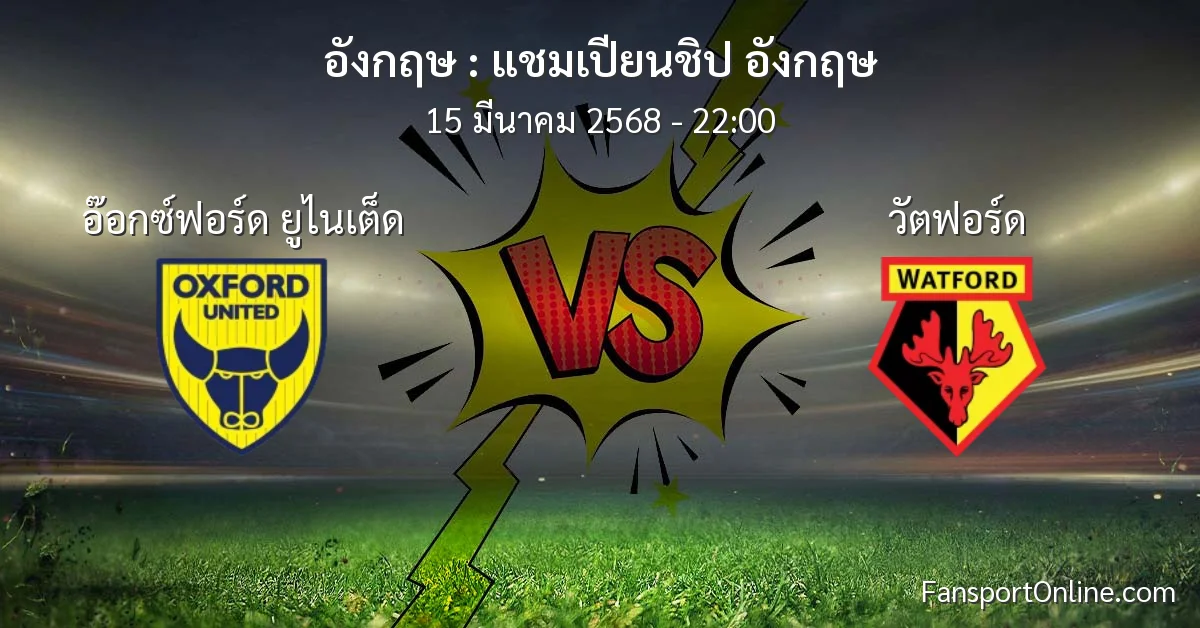 วิเคราะห์บอล แชมเปียนชิป อังกฤษ ระหว่าง อ๊อกซ์ฟอร์ด ยูไนเต็ด พบ วัตฟอร์ด (15 มีนาคม 2568)