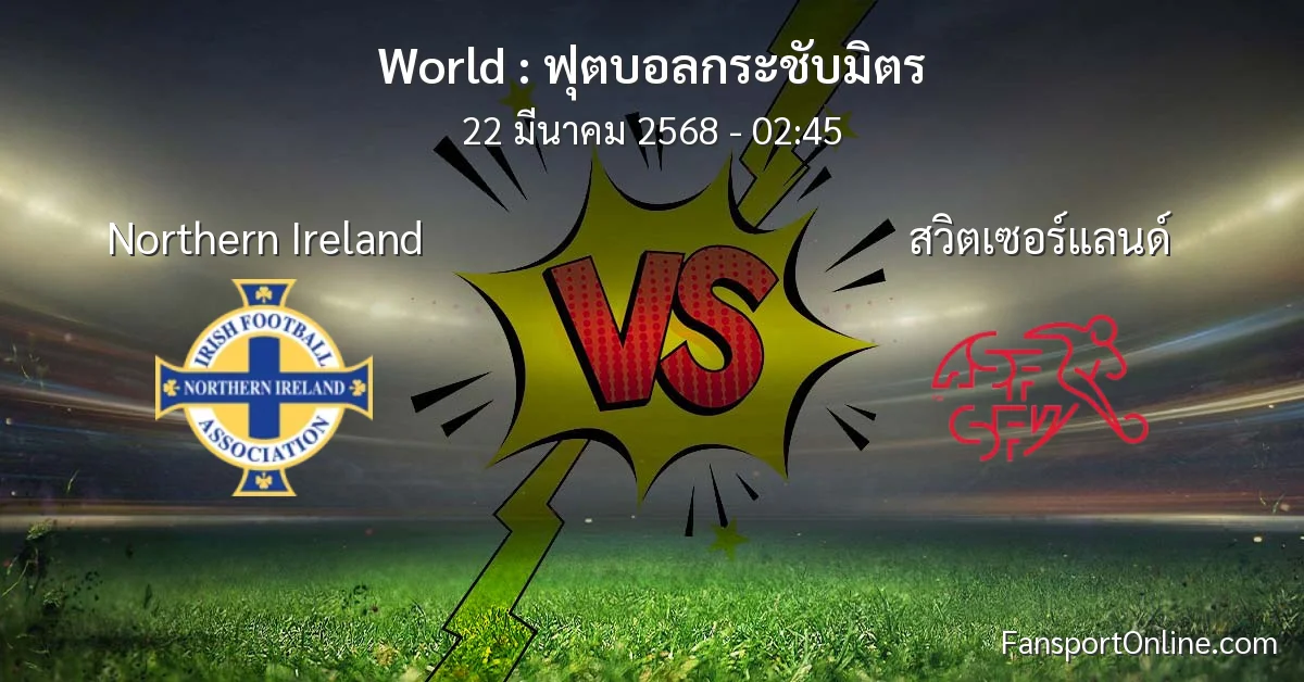 วิเคราะห์บอล ฟุตบอลกระชับมิตร ระหว่าง Northern Ireland พบ สวิตเซอร์แลนด์ (22 มีนาคม 2568)
