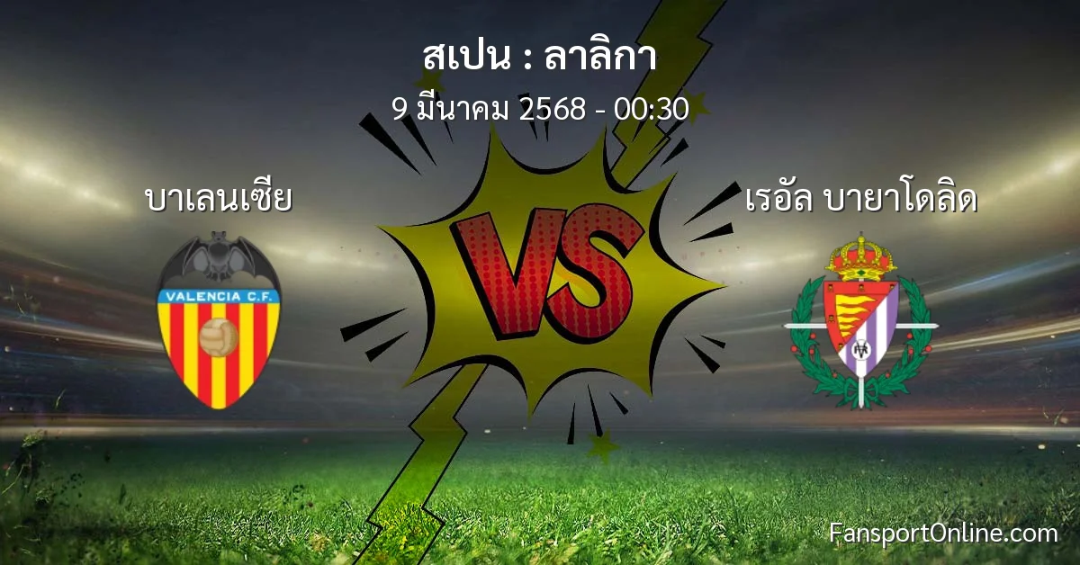 วิเคราะห์บอล ลาลิกา ระหว่าง บาเลนเซีย พบ เรอัล บายาโดลิด (9 มีนาคม 2568)