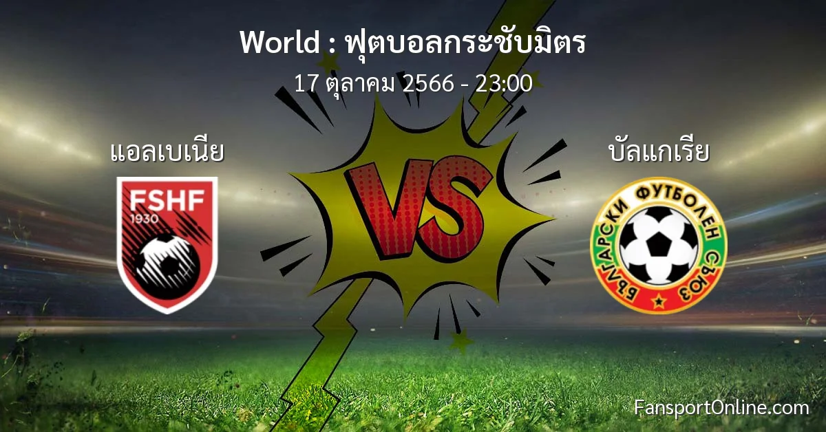 วิเคราะห์บอล ฟุตบอลกระชับมิตร ระหว่าง แอลเบเนีย พบ บัลแกเรีย (17 ตุลาคม 2566)