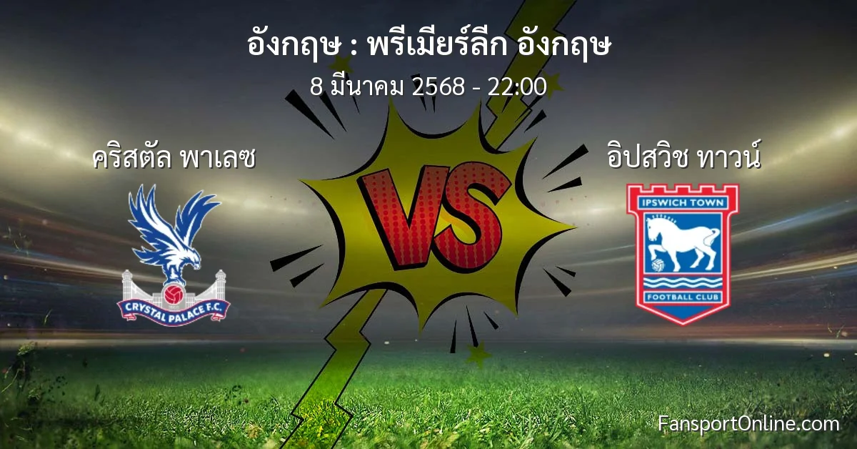 วิเคราะห์บอล พรีเมียร์ลีก อังกฤษ ระหว่าง คริสตัล พาเลซ พบ อิปสวิช ทาวน์ (8 มีนาคม 2568)