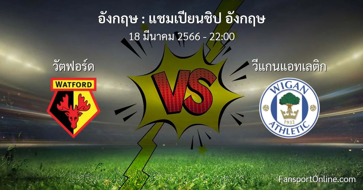 วิเคราะห์บอล แชมเปียนชิป อังกฤษ ระหว่าง วัตฟอร์ด พบ วีแกนแอทเลติก (18 มีนาคม 2566)