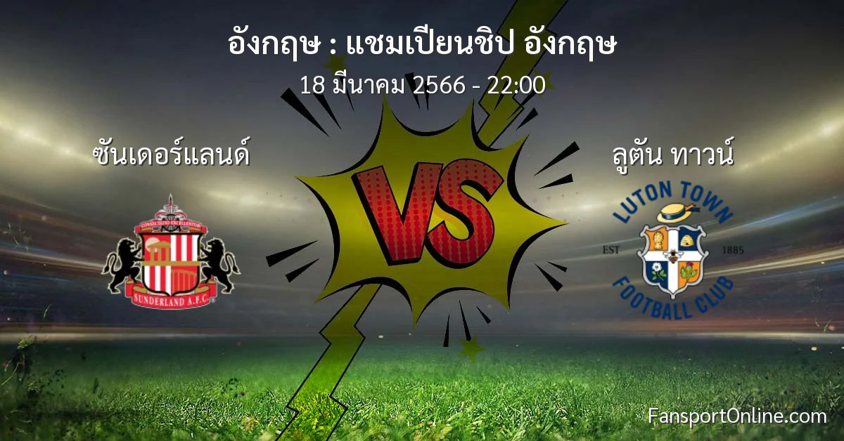 วิเคราะห์บอล แชมเปียนชิป อังกฤษ ระหว่าง ซันเดอร์แลนด์ พบ ลูตัน ทาวน์ (18 มีนาคม 2566)