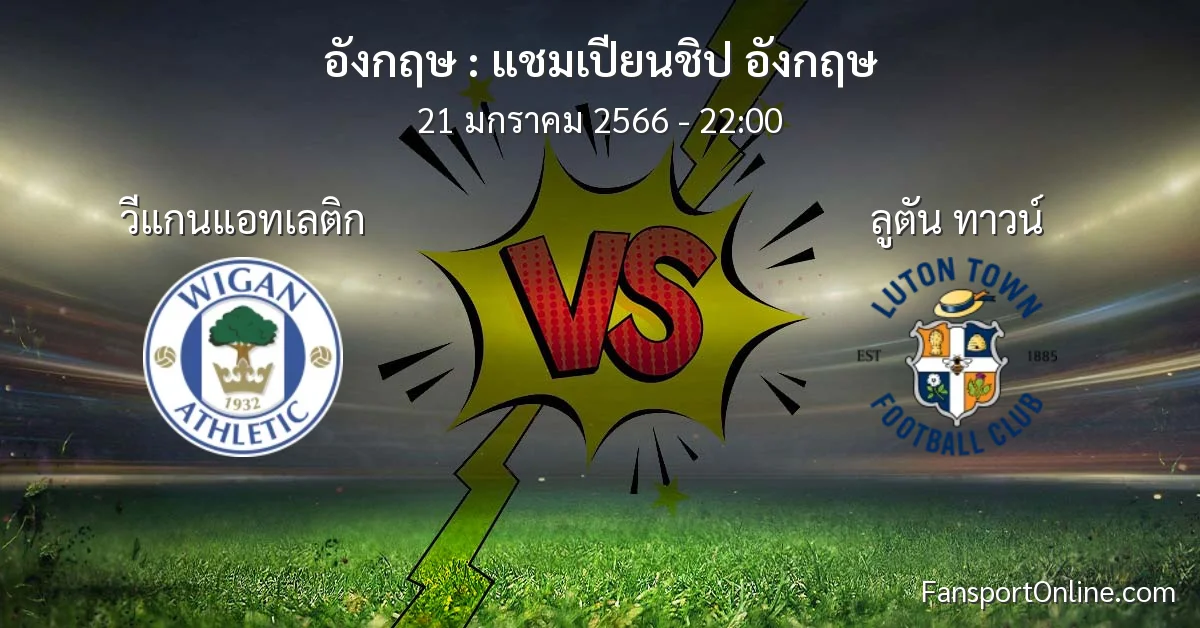 วิเคราะห์บอล แชมเปียนชิป อังกฤษ ระหว่าง วีแกนแอทเลติก พบ ลูตัน ทาวน์ (21 มกราคม 2566)