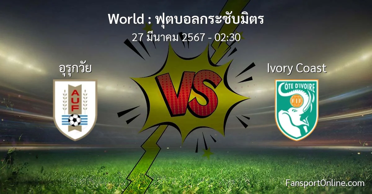 วิเคราะห์บอล ฟุตบอลกระชับมิตร ระหว่าง อุรุกวัย พบ Ivory Coast (27 มีนาคม 2567)